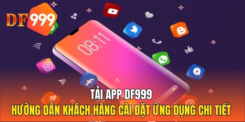 Tải App DF999 - Hướng Dẫn Khách Hàng Cài Đặt Ứng Dụng Chi Tiết