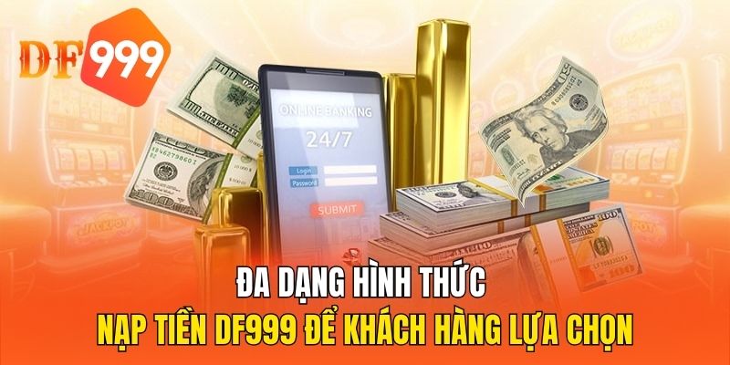 Đa dạng hình thức nạp tiền DF999 để khách hàng lựa chọn