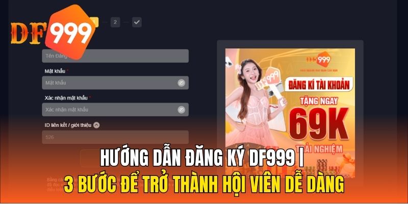 Hướng Dẫn Đăng Ký DF999 | 3 Bước Để Trở Thành Hội Viên Dễ Dàng