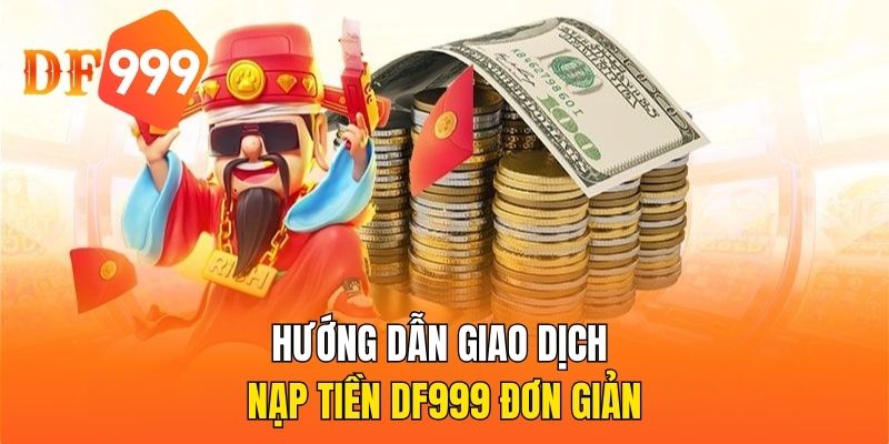 Hướng dẫn giao dịch nạp tiền DF999 đơn giản