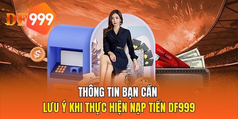 Thông tin bạn cần lưu ý khi thực hiện nạp tiền DF999