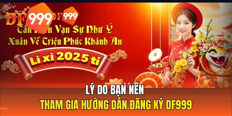 Lý do bạn nên tham gia hướng dẫn đăng ký DF999