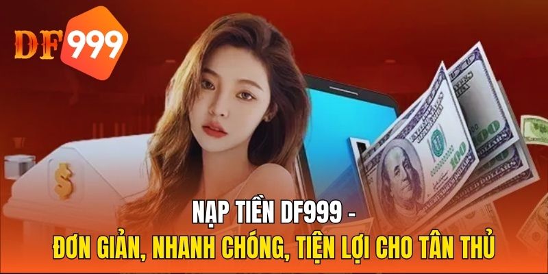 Nạp Tiền DF999 - Đơn Giản, Nhanh Chóng, Tiện Lợi Cho Tân Thủ