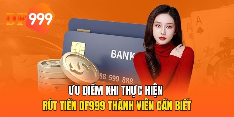 Ưu điểm khi thực hiện rút tiền DF999 thành viên cần biết